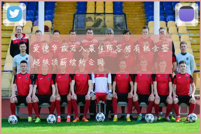 爱德华兹若入最佳阵容将有机会签超级顶薪续约合同