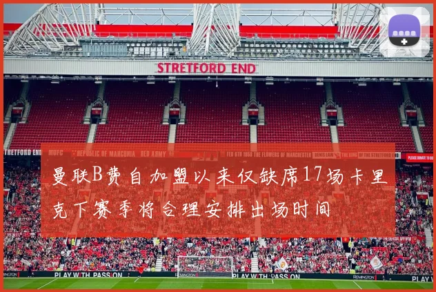 曼联B费自加盟以来仅缺席17场卡里克下赛季将合理安排出场时间