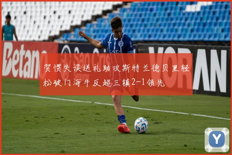贺惯失误送礼助攻斯特兰德贝里轻松破门海牛反超三镇2-1领先