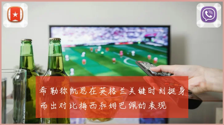 希勒称凯恩在英格兰关键时刻挺身而出对比梅西和姆巴佩的表现