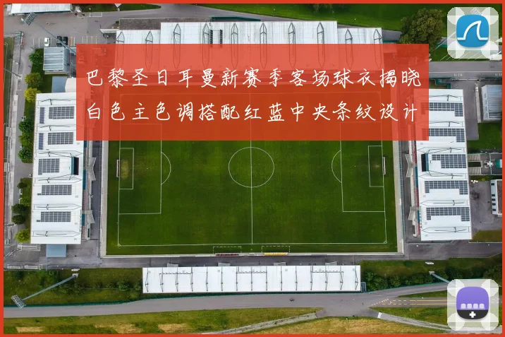 巴黎圣日耳曼新赛季客场球衣揭晓白色主色调搭配红蓝中央条纹设计