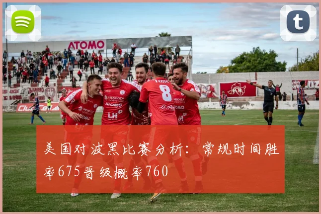 美国对波黑比赛分析：常规时间胜率675晋级概率760
