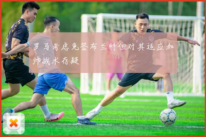 罗马考虑免签布兰特但对其适应加帅战术存疑