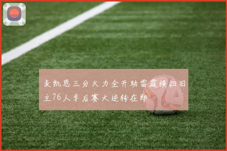 麦凯恩三分火力全开助雷霆横扫旧主76人季后赛大逆转在即